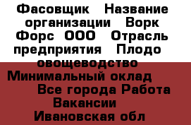 Фасовщик › Название организации ­ Ворк Форс, ООО › Отрасль предприятия ­ Плодо-, овощеводство › Минимальный оклад ­ 26 000 - Все города Работа » Вакансии   . Ивановская обл.